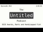 The Untitled Podcast: Episode #12 - DICE Awards, Rants and Handicapped Fish